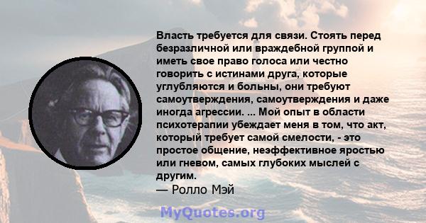 Власть требуется для связи. Стоять перед безразличной или враждебной группой и иметь свое право голоса или честно говорить с истинами друга, которые углубляются и больны, они требуют самоутверждения, самоутверждения и