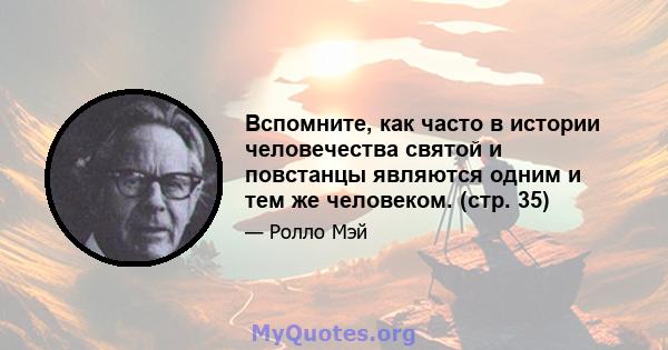 Вспомните, как часто в истории человечества святой и повстанцы являются одним и тем же человеком. (стр. 35)