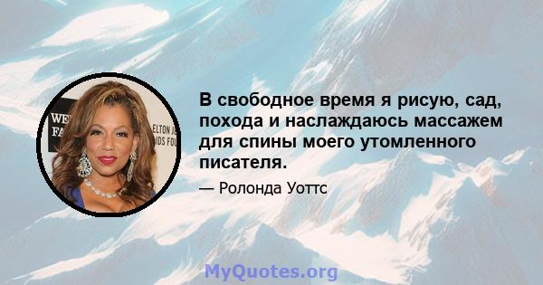 В свободное время я рисую, сад, похода и наслаждаюсь массажем для спины моего утомленного писателя.