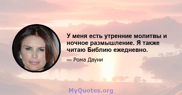 У меня есть утренние молитвы и ночное размышление. Я также читаю Библию ежедневно.