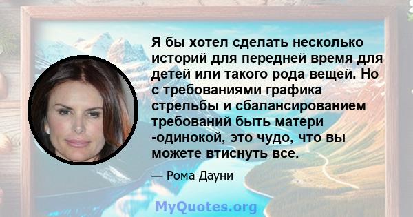 Я бы хотел сделать несколько историй для передней время для детей или такого рода вещей. Но с требованиями графика стрельбы и сбалансированием требований быть матери -одинокой, это чудо, что вы можете втиснуть все.