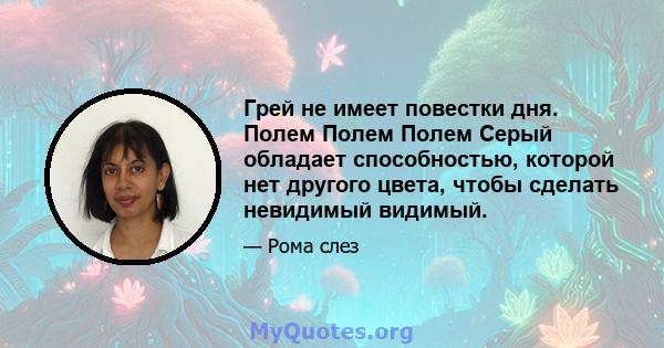 Грей не имеет повестки дня. Полем Полем Полем Серый обладает способностью, которой нет другого цвета, чтобы сделать невидимый видимый.