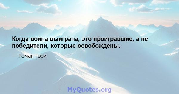 Когда война выиграна, это проигравшие, а не победители, которые освобождены.