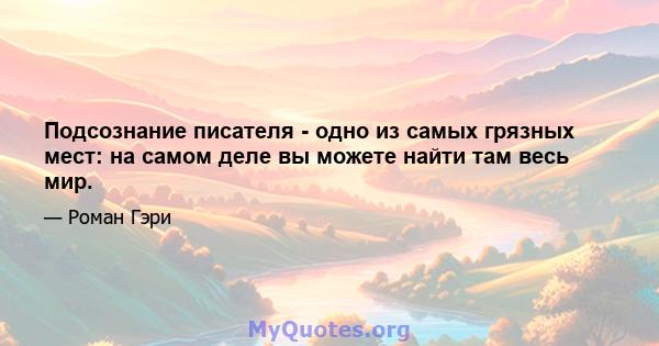 Подсознание писателя - одно из самых грязных мест: на самом деле вы можете найти там весь мир.