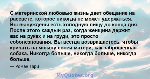 С материнской любовью жизнь дает обещание на рассвете, которое никогда не может удержаться. Вы вынуждены есть холодную пищу до конца дня. После этого каждый раз, когда женщина держит вас на руках и на груди, это просто