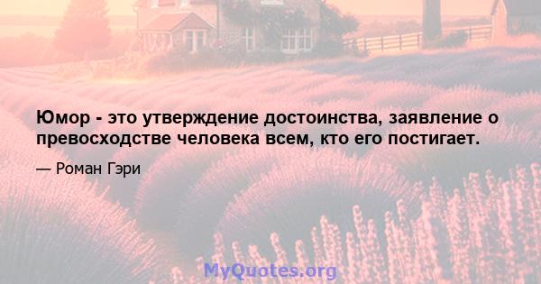 Юмор - это утверждение достоинства, заявление о превосходстве человека всем, кто его постигает.