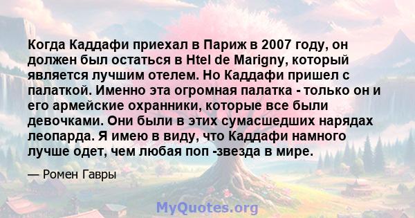 Когда Каддафи приехал в Париж в 2007 году, он должен был остаться в Htel de Marigny, который является лучшим отелем. Но Каддафи пришел с палаткой. Именно эта огромная палатка - только он и его армейские охранники,