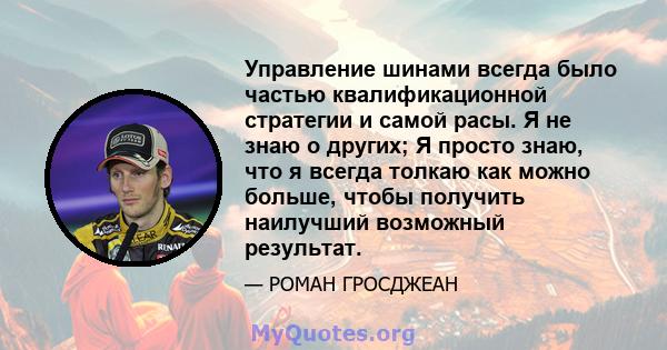 Управление шинами всегда было частью квалификационной стратегии и самой расы. Я не знаю о других; Я просто знаю, что я всегда толкаю как можно больше, чтобы получить наилучший возможный результат.