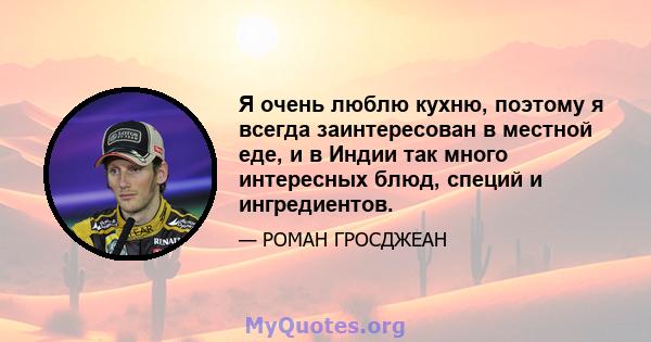 Я очень люблю кухню, поэтому я всегда заинтересован в местной еде, и в Индии так много интересных блюд, специй и ингредиентов.