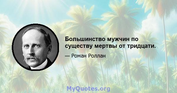 Большинство мужчин по существу мертвы от тридцати.