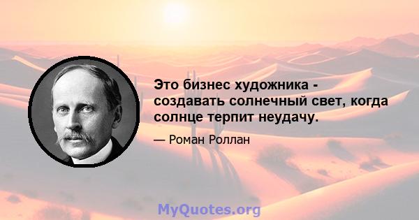 Это бизнес художника - создавать солнечный свет, когда солнце терпит неудачу.