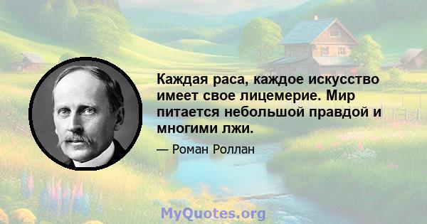 Каждая раса, каждое искусство имеет свое лицемерие. Мир питается небольшой правдой и многими лжи.