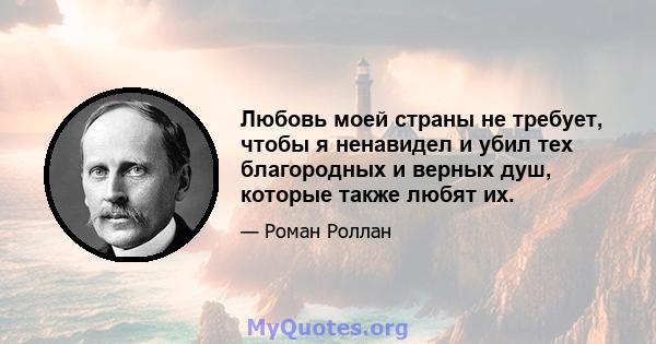 Любовь моей страны не требует, чтобы я ненавидел и убил тех благородных и верных душ, которые также любят их.