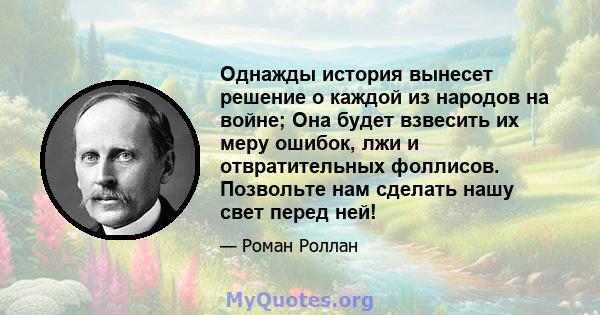 Однажды история вынесет решение о каждой из народов на войне; Она будет взвесить их меру ошибок, лжи и отвратительных фоллисов. Позвольте нам сделать нашу свет перед ней!