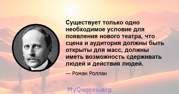 Существует только одно необходимое условие для появления нового театра, что сцена и аудитория должны быть открыты для масс, должны иметь возможность сдерживать людей и действия людей.