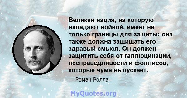 Великая нация, на которую нападают войной, имеет не только границы для защиты: она также должна защищать его здравый смысл. Он должен защитить себя от галлюцинаций, несправедливости и фоллисов, которые чума выпускает.