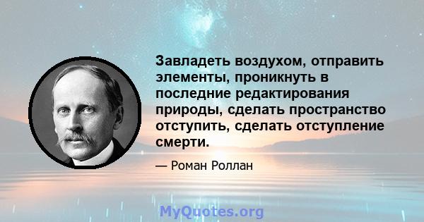 Завладеть воздухом, отправить элементы, проникнуть в последние редактирования природы, сделать пространство отступить, сделать отступление смерти.