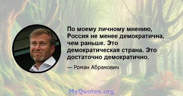 По моему личному мнению, Россия не менее демократична, чем раньше. Это демократическая страна. Это достаточно демократично.