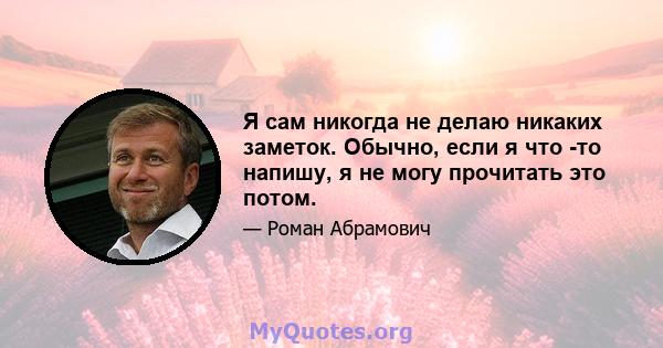 Я сам никогда не делаю никаких заметок. Обычно, если я что -то напишу, я не могу прочитать это потом.