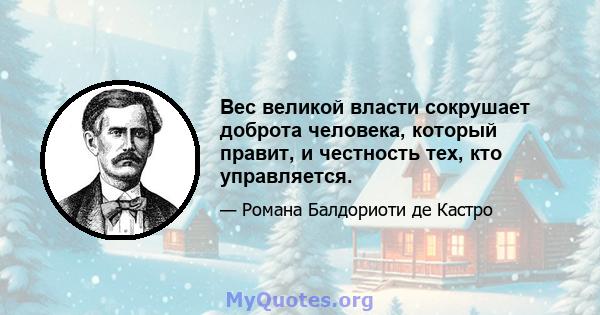 Вес великой власти сокрушает доброта человека, который правит, и честность тех, кто управляется.