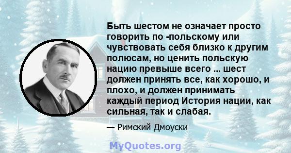 Быть шестом не означает просто говорить по -польскому или чувствовать себя близко к другим полюсам, но ценить польскую нацию превыше всего ... шест должен принять все, как хорошо, и плохо, и должен принимать каждый