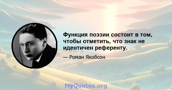 Функция поэзии состоит в том, чтобы отметить, что знак не идентичен референту.