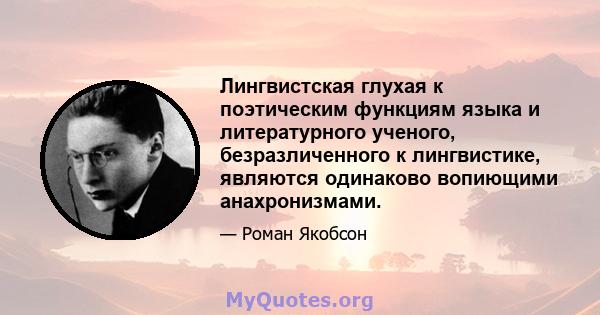 Лингвистская глухая к поэтическим функциям языка и литературного ученого, безразличенного к лингвистике, являются одинаково вопиющими анахронизмами.