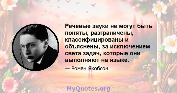 Речевые звуки не могут быть поняты, разграничены, классифицированы и объяснены, за исключением света задач, которые они выполняют на языке.