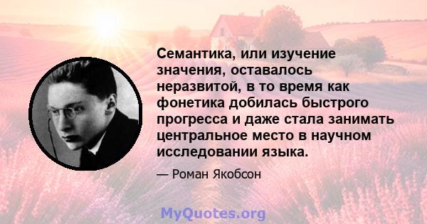 Семантика, или изучение значения, оставалось неразвитой, в то время как фонетика добилась быстрого прогресса и даже стала занимать центральное место в научном исследовании языка.