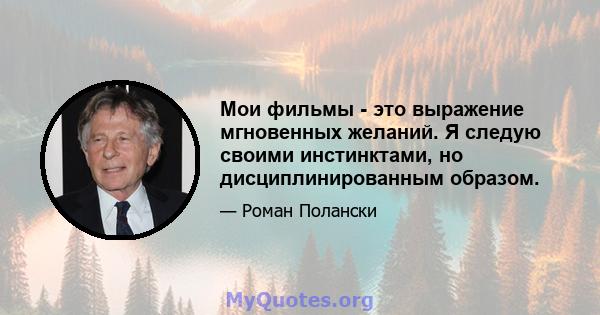 Мои фильмы - это выражение мгновенных желаний. Я следую своими инстинктами, но дисциплинированным образом.