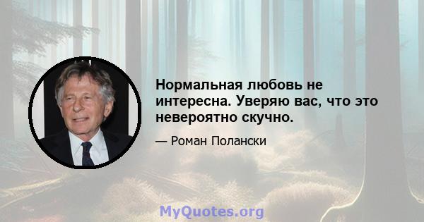 Нормальная любовь не интересна. Уверяю вас, что это невероятно скучно.