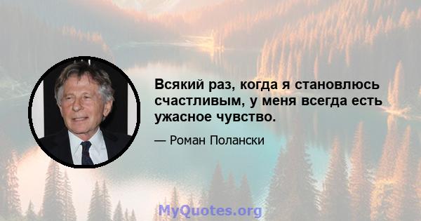 Всякий раз, когда я становлюсь счастливым, у меня всегда есть ужасное чувство.