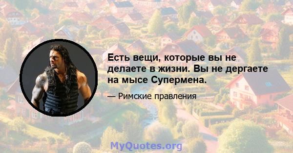 Есть вещи, которые вы не делаете в жизни. Вы не дергаете на мысе Супермена.