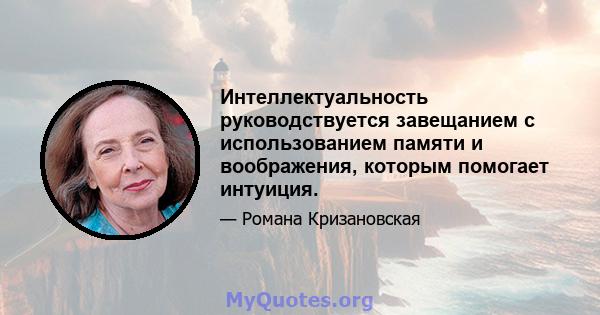 Интеллектуальность руководствуется завещанием с использованием памяти и воображения, которым помогает интуиция.