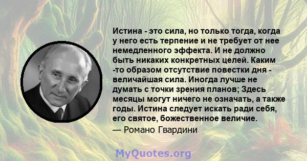 Истина - это сила, но только тогда, когда у него есть терпение и не требует от нее немедленного эффекта. И не должно быть никаких конкретных целей. Каким -то образом отсутствие повестки дня - величайшая сила. Иногда