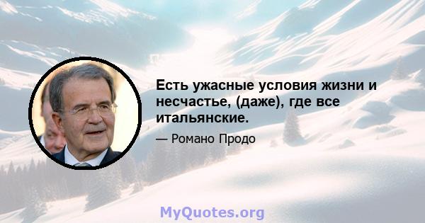 Есть ужасные условия жизни и несчастье, (даже), где все итальянские.