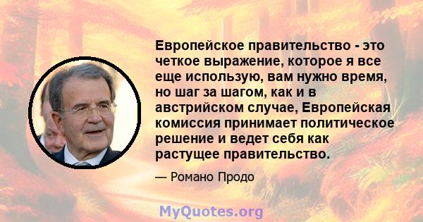 Европейское правительство - это четкое выражение, которое я все еще использую, вам нужно время, но шаг за шагом, как и в австрийском случае, Европейская комиссия принимает политическое решение и ведет себя как растущее