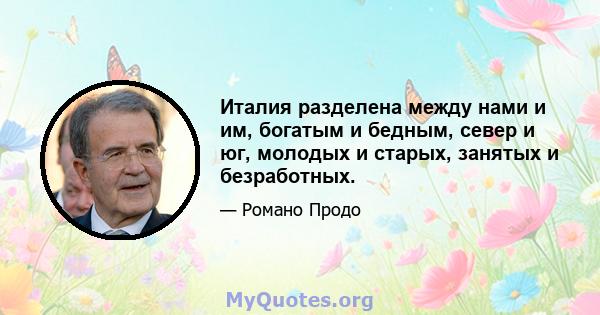 Италия разделена между нами и им, богатым и бедным, север и юг, молодых и старых, занятых и безработных.