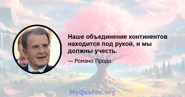 Наше объединение континентов находится под рукой, и мы должны учесть.