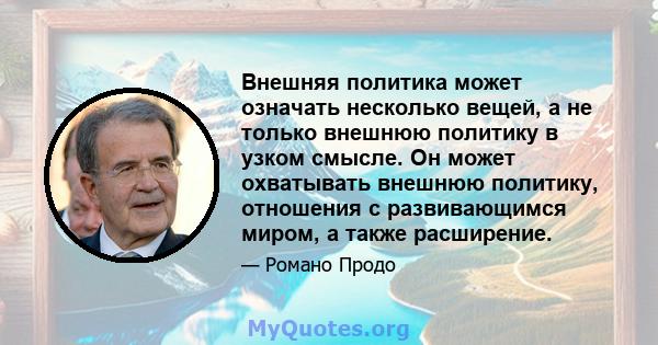 Внешняя политика может означать несколько вещей, а не только внешнюю политику в узком смысле. Он может охватывать внешнюю политику, отношения с развивающимся миром, а также расширение.