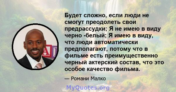 Будет сложно, если люди не смогут преодолеть свои предрассудки; Я не имею в виду черно -белый; Я имею в виду, что люди автоматически предполагают, потому что в фильме есть преимущественно черный актерский состав, что