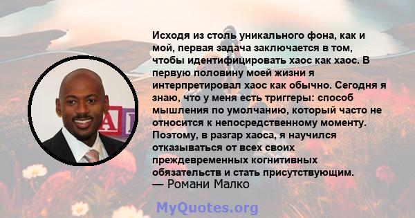 Исходя из столь уникального фона, как и мой, первая задача заключается в том, чтобы идентифицировать хаос как хаос. В первую половину моей жизни я интерпретировал хаос как обычно. Сегодня я знаю, что у меня есть