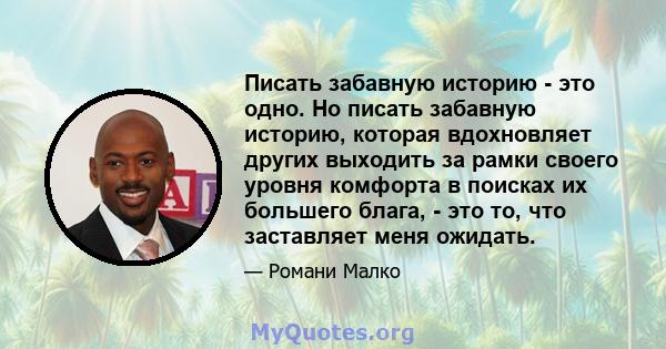 Писать забавную историю - это одно. Но писать забавную историю, которая вдохновляет других выходить за рамки своего уровня комфорта в поисках их большего блага, - это то, что заставляет меня ожидать.