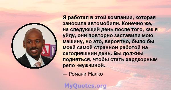 Я работал в этой компании, которая заносила автомобили. Конечно же, на следующий день после того, как я уйду, они повторно заставили мою машину, но это, вероятно, было бы моей самой странной работой на сегодняшний день. 