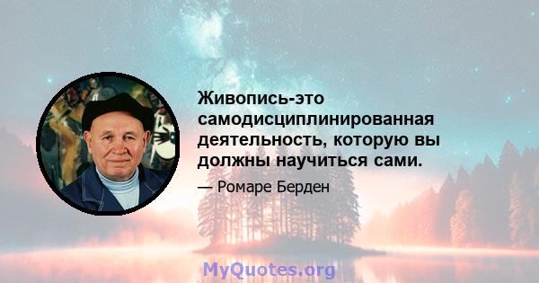 Живопись-это самодисциплинированная деятельность, которую вы должны научиться сами.