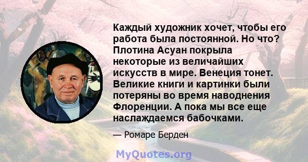 Каждый художник хочет, чтобы его работа была постоянной. Но что? Плотина Асуан покрыла некоторые из величайших искусств в мире. Венеция тонет. Великие книги и картинки были потеряны во время наводнения Флоренции. А пока 