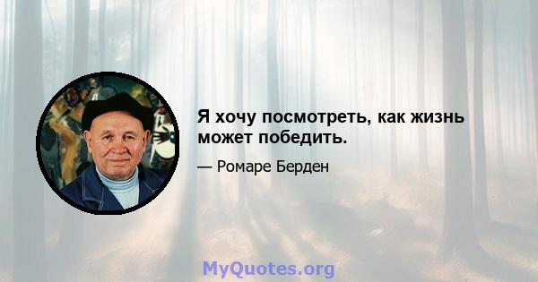 Я хочу посмотреть, как жизнь может победить.