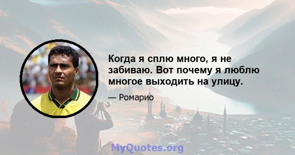 Когда я сплю много, я не забиваю. Вот почему я люблю многое выходить на улицу.