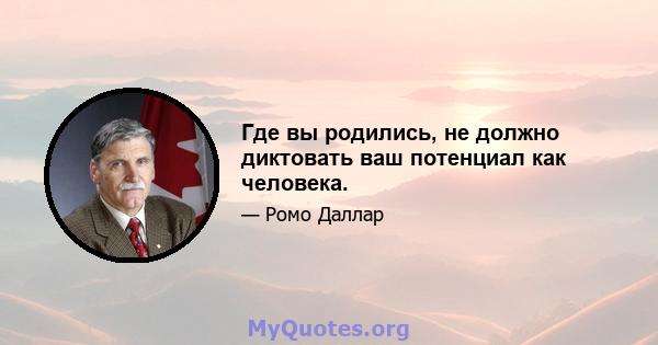 Где вы родились, не должно диктовать ваш потенциал как человека.