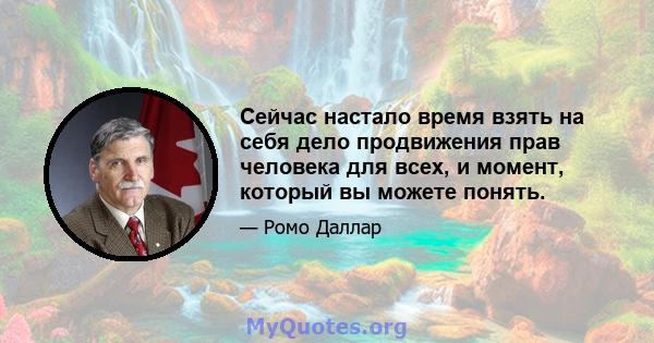 Сейчас настало время взять на себя дело продвижения прав человека для всех, и момент, который вы можете понять.